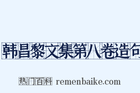 韩昌黎文集第八卷造句是什么意思的图片